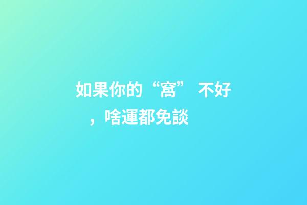如果你的“窩” 不好，啥運都免談